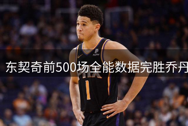 东契奇前500场全能数据完胜乔丹詹姆斯 创历史最佳纪录