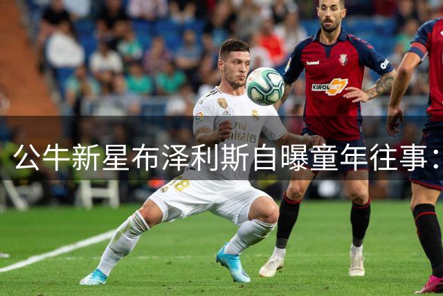 公牛新星布泽利斯自曝童年往事：母亲曾因种族构成拒绝某些球队
